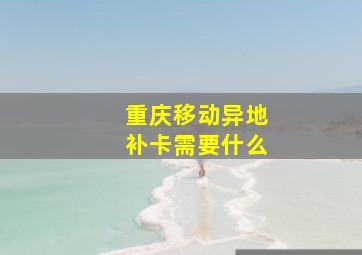 重庆移动异地补卡需要什么