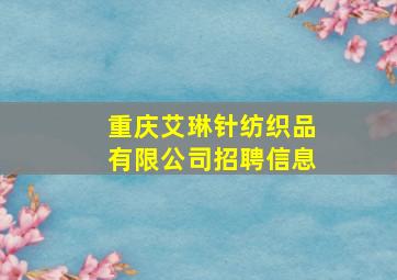 重庆艾琳针纺织品有限公司招聘信息