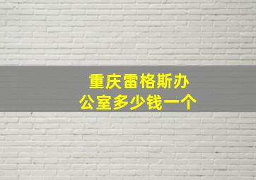 重庆雷格斯办公室多少钱一个