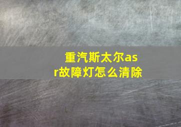 重汽斯太尔asr故障灯怎么清除