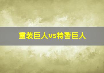 重装巨人vs特警巨人