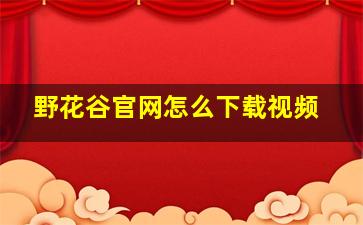 野花谷官网怎么下载视频