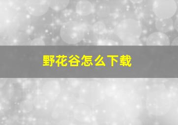 野花谷怎么下载