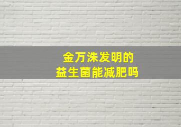 金万洙发明的益生菌能减肥吗