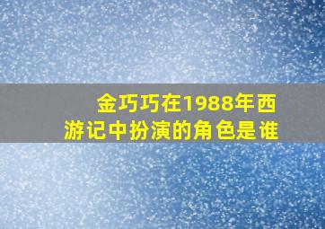 金巧巧在1988年西游记中扮演的角色是谁