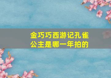 金巧巧西游记孔雀公主是哪一年拍的