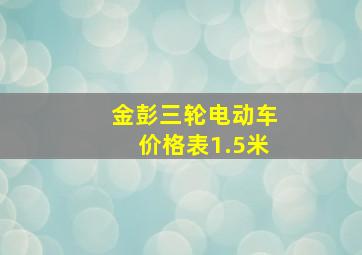 金彭三轮电动车价格表1.5米