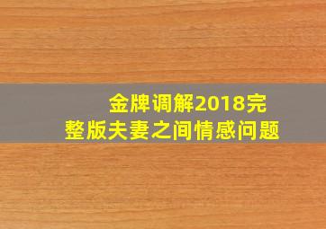 金牌调解2018完整版夫妻之间情感问题