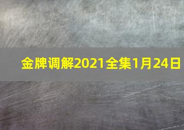 金牌调解2021全集1月24日