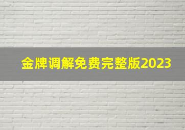 金牌调解免费完整版2023