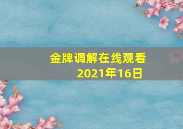 金牌调解在线观看2021年16日