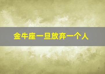 金牛座一旦放弃一个人