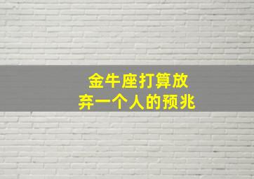 金牛座打算放弃一个人的预兆