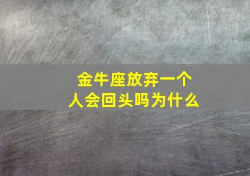 金牛座放弃一个人会回头吗为什么