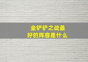 金铲铲之战最好的阵容是什么