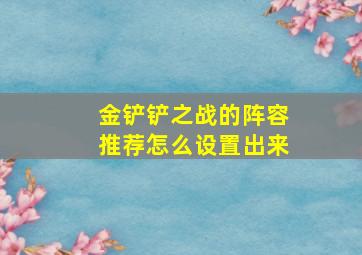 金铲铲之战的阵容推荐怎么设置出来