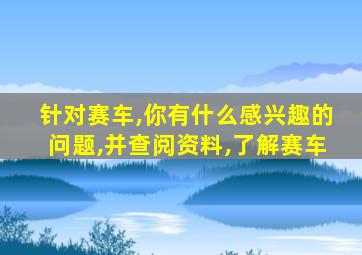 针对赛车,你有什么感兴趣的问题,并查阅资料,了解赛车