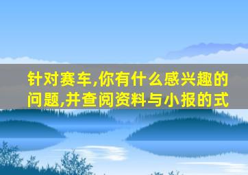 针对赛车,你有什么感兴趣的问题,并查阅资料与小报的式