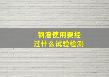 钢渣使用要经过什么试验检测