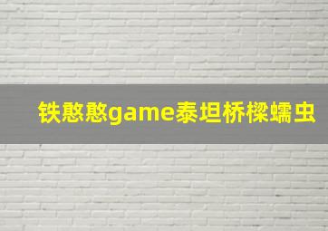 铁憨憨game泰坦桥樑蠕虫