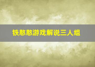 铁憨憨游戏解说三人组