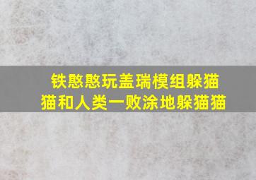 铁憨憨玩盖瑞模组躲猫猫和人类一败涂地躲猫猫