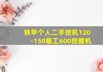 铁甲个人二手挖机120-150临工600挖掘机