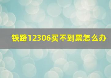 铁路12306买不到票怎么办