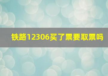 铁路12306买了票要取票吗