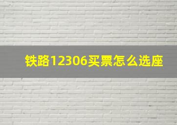 铁路12306买票怎么选座