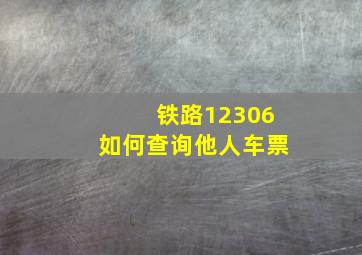 铁路12306如何查询他人车票