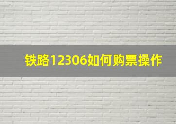 铁路12306如何购票操作