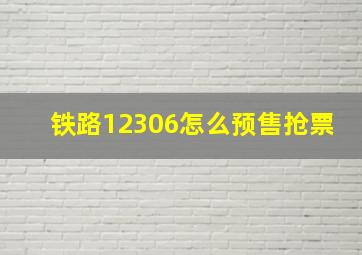 铁路12306怎么预售抢票