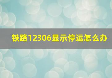 铁路12306显示停运怎么办