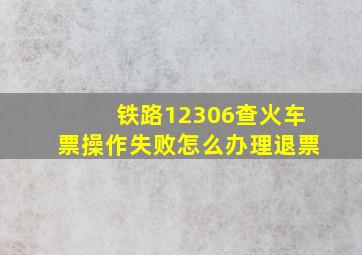 铁路12306查火车票操作失败怎么办理退票