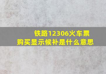 铁路12306火车票购买显示候补是什么意思