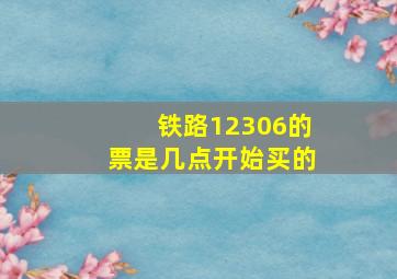 铁路12306的票是几点开始买的