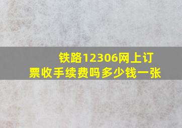 铁路12306网上订票收手续费吗多少钱一张