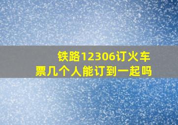 铁路12306订火车票几个人能订到一起吗