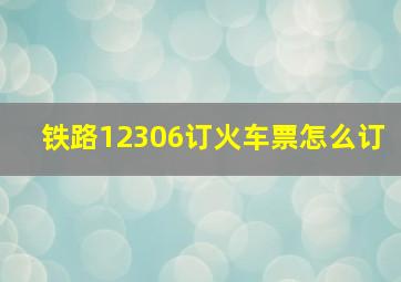 铁路12306订火车票怎么订