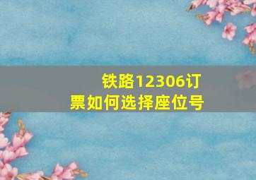 铁路12306订票如何选择座位号