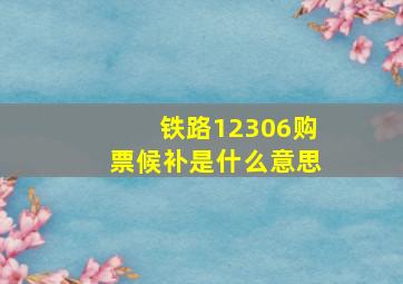 铁路12306购票候补是什么意思