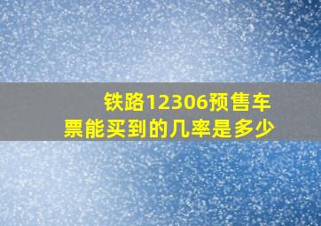 铁路12306预售车票能买到的几率是多少