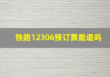 铁路12306预订票能退吗