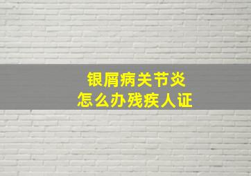 银屑病关节炎怎么办残疾人证