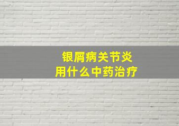 银屑病关节炎用什么中药治疗