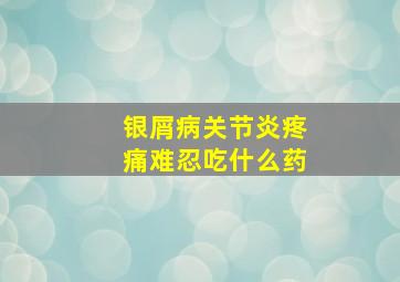 银屑病关节炎疼痛难忍吃什么药