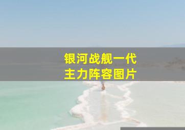 银河战舰一代主力阵容图片