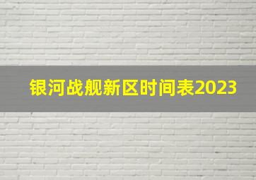 银河战舰新区时间表2023