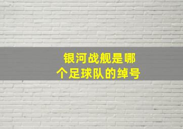 银河战舰是哪个足球队的绰号